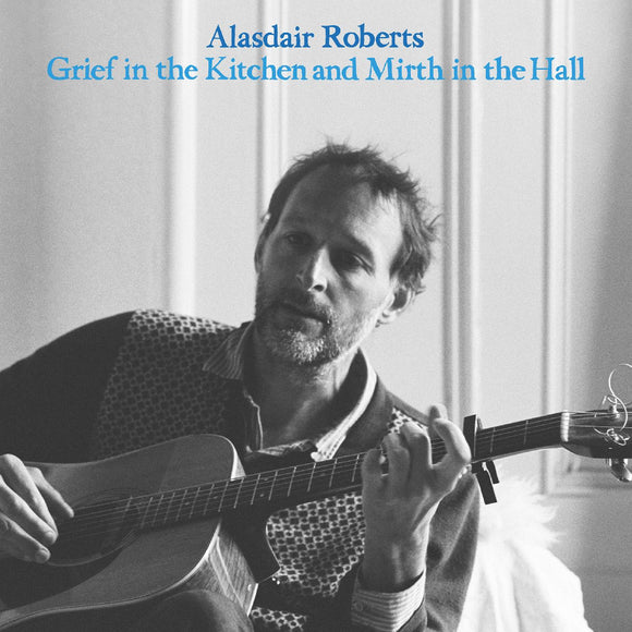 Alasdair Roberts Grief In the Kitchin and Mirth In the Hall